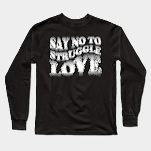 Say No to Struggle Love Long Sleeve T-Shirt